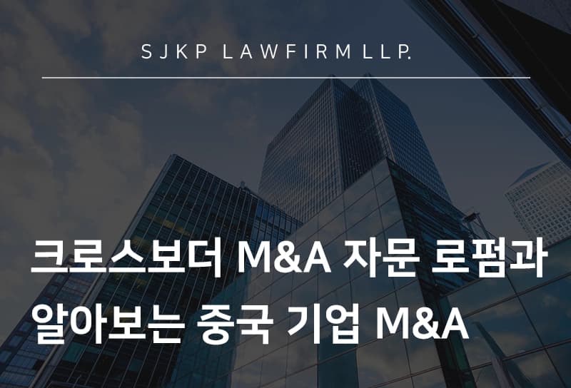 크로스보더 M&A 자문 로펌 | 중국 기업 인바운드 M&A 진행 시 유의점